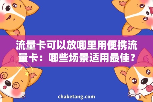流量卡可以放哪里用便携流量卡：哪些场景适用最佳？