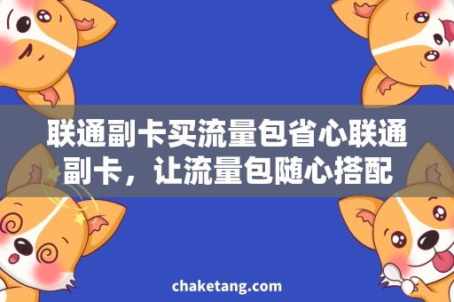 联通副卡买流量包省心联通副卡，让流量包随心搭配