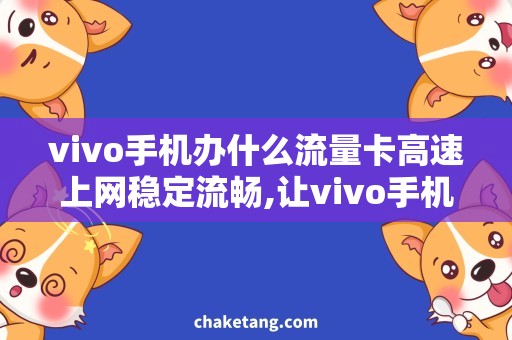 vivo手机办什么流量卡高速上网稳定流畅,让vivo手机不再卡顿