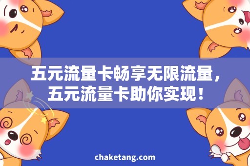 五元流量卡畅享无限流量，五元流量卡助你实现！