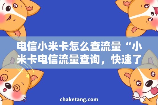 电信小米卡怎么查流量“小米卡电信流量查询，快速了解使用情况！”