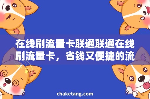 在线刷流量卡联通联通在线刷流量卡，省钱又便捷的流量充值方式