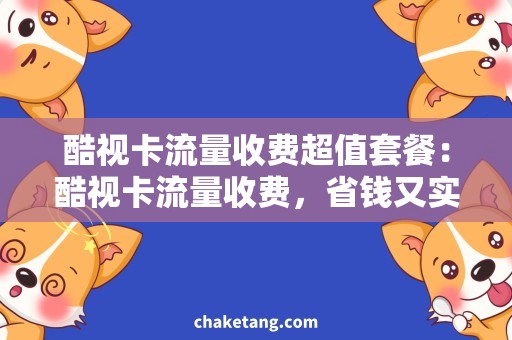 酷视卡流量收费超值套餐：酷视卡流量收费，省钱又实惠