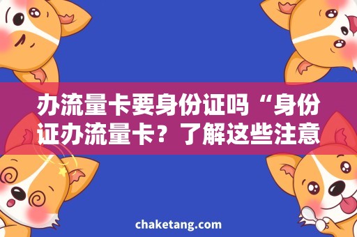 办流量卡要身份证吗“身份证办流量卡？了解这些注意事项再去办理！”