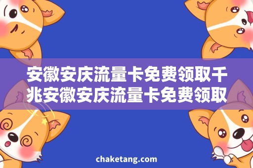 安徽安庆流量卡免费领取千兆安徽安庆流量卡免费领取，畅享不限流量！