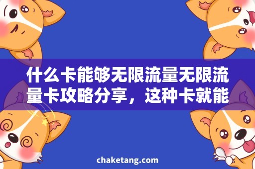 什么卡能够无限流量无限流量卡攻略分享，这种卡就能满足你的需求！