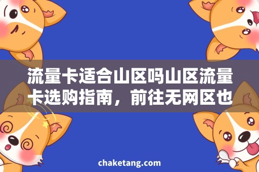 流量卡适合山区吗山区流量卡选购指南，前往无网区也能不掉线！