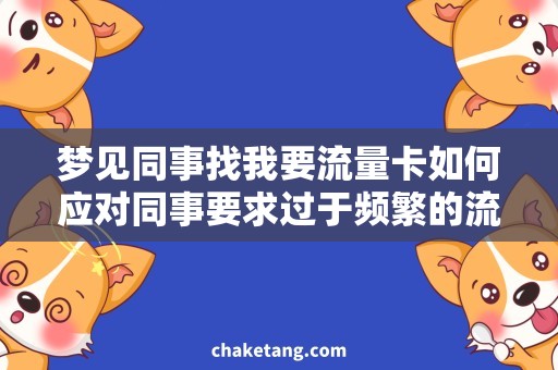 梦见同事找我要流量卡如何应对同事要求过于频繁的流量卡？