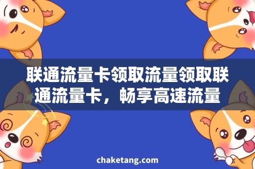 联通流量卡领取流量领取联通流量卡，畅享高速流量