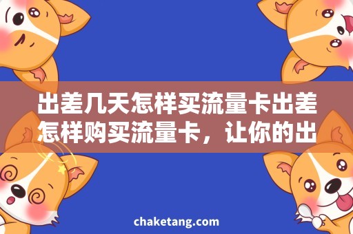 出差几天怎样买流量卡出差怎样购买流量卡，让你的出差互联更顺畅