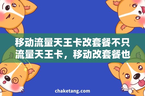 移动流量天王卡改套餐不只流量天王卡，移动改套餐也让你畅享高速上网！