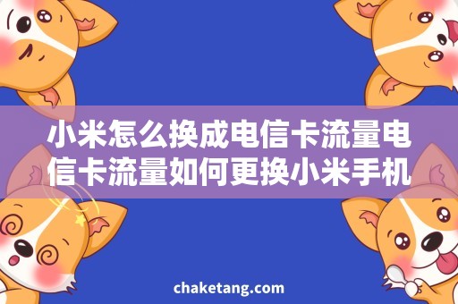小米怎么换成电信卡流量电信卡流量如何更换小米手机，详细指南