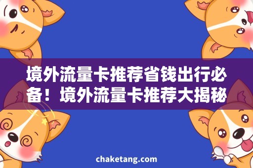 境外流量卡推荐省钱出行必备！境外流量卡推荐大揭秘