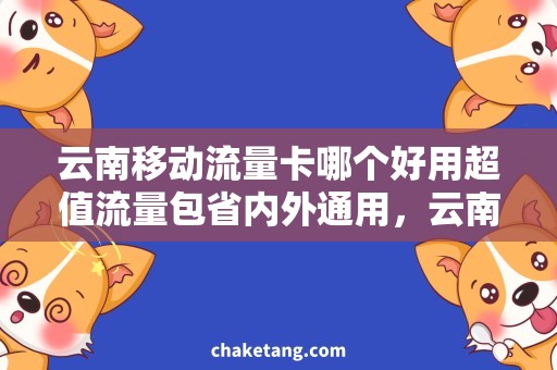 云南移动流量卡哪个好用超值流量包省内外通用，云南移动流量卡哪个好用？