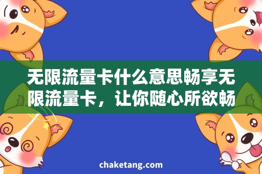无限流量卡什么意思畅享无限流量卡，让你随心所欲畅游互联网！