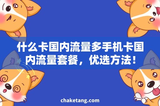 什么卡国内流量多手机卡国内流量套餐，优选方法！