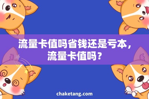 流量卡值吗省钱还是亏本，流量卡值吗？