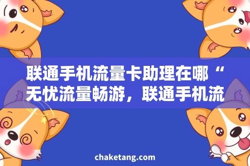 联通手机流量卡助理在哪“无忧流量畅游，联通手机流量卡助理在哪里？”