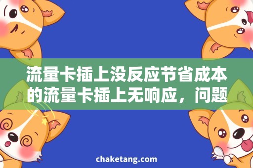 流量卡插上没反应节省成本的流量卡插上无响应，问题出在哪里？
