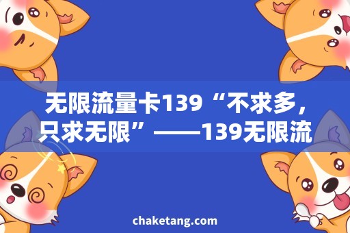 无限流量卡139“不求多，只求无限”——139无限流量卡详细说明