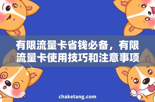 有限流量卡省钱必备，有限流量卡使用技巧和注意事项
