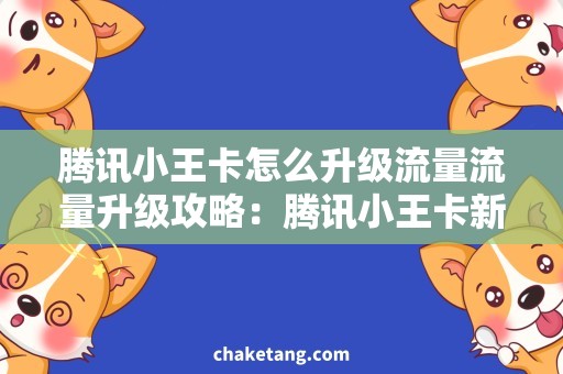 腾讯小王卡怎么升级流量流量升级攻略：腾讯小王卡新手必知！