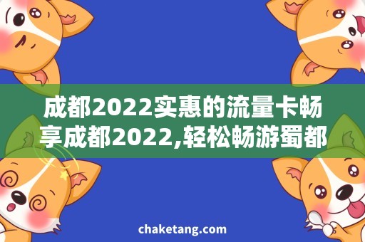 成都2022实惠的流量卡畅享成都2022,轻松畅游蜀都——实惠流量卡详解