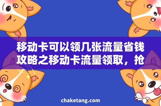 移动卡可以领几张流量省钱攻略之移动卡流量领取，抢先知道领取技巧！