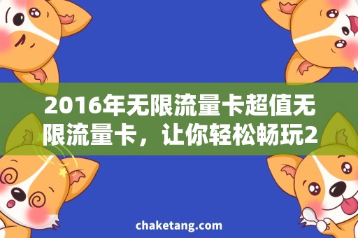 2016年无限流量卡超值无限流量卡，让你轻松畅玩2016！
