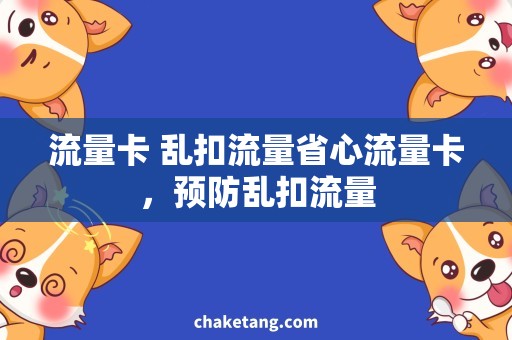 流量卡 乱扣流量省心流量卡，预防乱扣流量