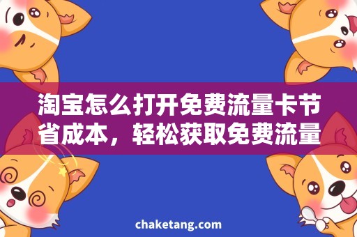 淘宝怎么打开免费流量卡节省成本，轻松获取免费流量卡！