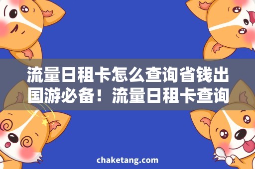 流量日租卡怎么查询省钱出国游必备！流量日租卡查询攻略详解