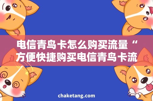 电信青鸟卡怎么购买流量“方便快捷购买电信青鸟卡流量，享受流畅网络体验！”