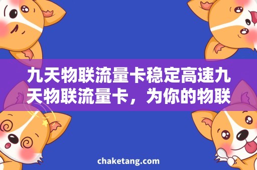 九天物联流量卡稳定高速九天物联流量卡，为你的物联体验保驾护航