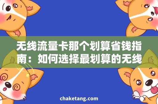 无线流量卡那个划算省钱指南：如何选择最划算的无线流量卡？