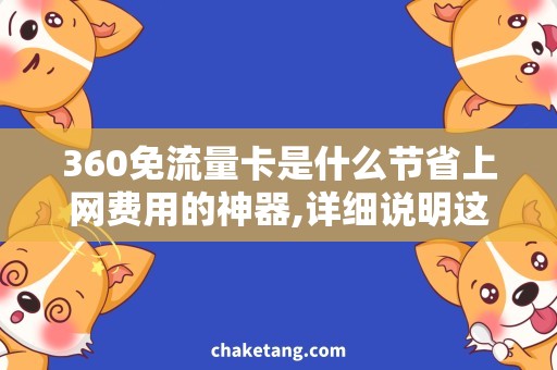 360免流量卡是什么节省上网费用的神器,详细说明这款免流卡的优势和使用方法