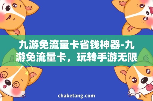 九游免流量卡省钱神器-九游免流量卡，玩转手游无限畅享！
