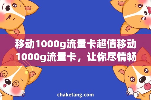 移动1000g流量卡超值移动1000g流量卡，让你尽情畅享网络世界！