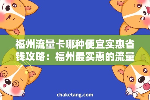 福州流量卡哪种便宜实惠省钱攻略：福州最实惠的流量卡推荐