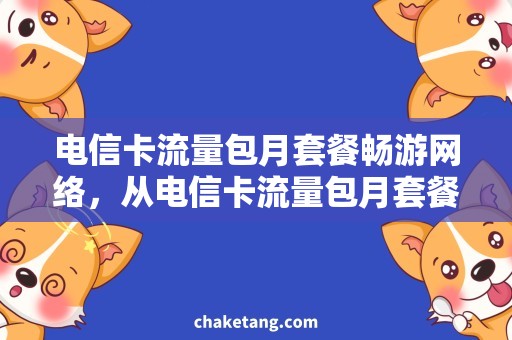 电信卡流量包月套餐畅游网络，从电信卡流量包月套餐开始  流量大礼包、资费优惠推荐！