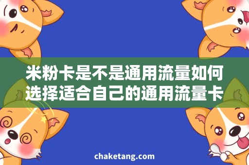 米粉卡是不是通用流量如何选择适合自己的通用流量卡，全面解析米粉卡是否为最佳选择