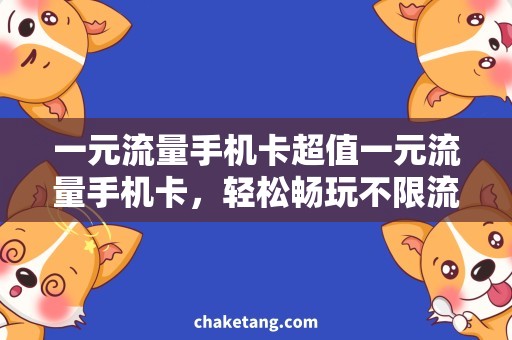 一元流量手机卡超值一元流量手机卡，轻松畅玩不限流