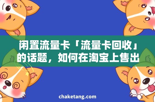 闲置流量卡「流量卡回收」的话题，如何在淘宝上售出闲置流量卡