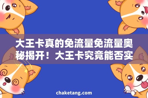 大王卡真的免流量免流量奥秘揭开！大王卡究竟能否实现真正的免流量？