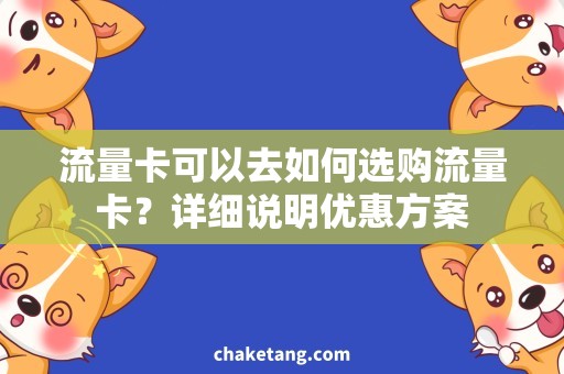 流量卡可以去如何选购流量卡？详细说明优惠方案