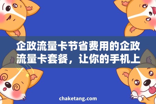 企政流量卡节省费用的企政流量卡套餐，让你的手机上网不烦恼