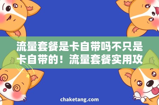流量套餐是卡自带吗不只是卡自带的！流量套餐实用攻略