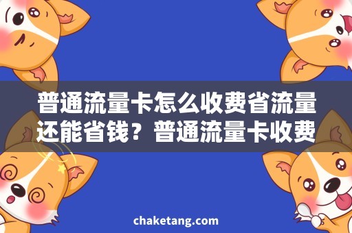 普通流量卡怎么收费省流量还能省钱？普通流量卡收费秘籍大揭秘！