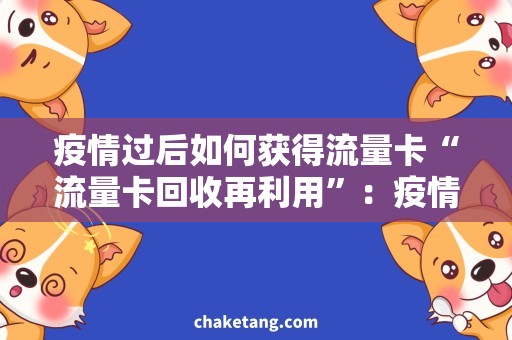 疫情过后如何获得流量卡“流量卡回收再利用”：疫情过后如何获得流量卡
