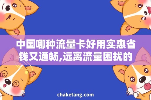 中国哪种流量卡好用实惠省钱又通畅,远离流量困扰的秘诀